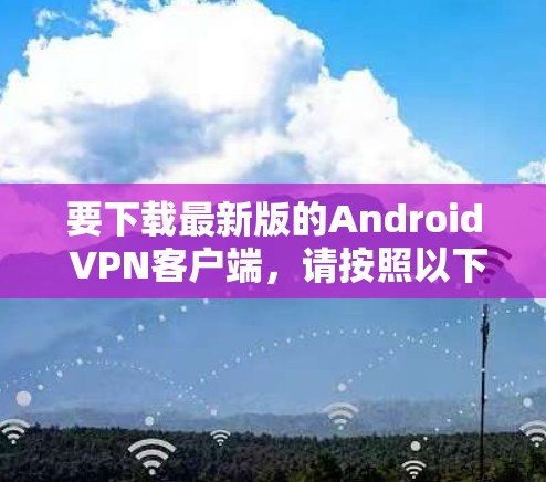 要下载最新版的Android VPN客户端，请按照以下步骤操作