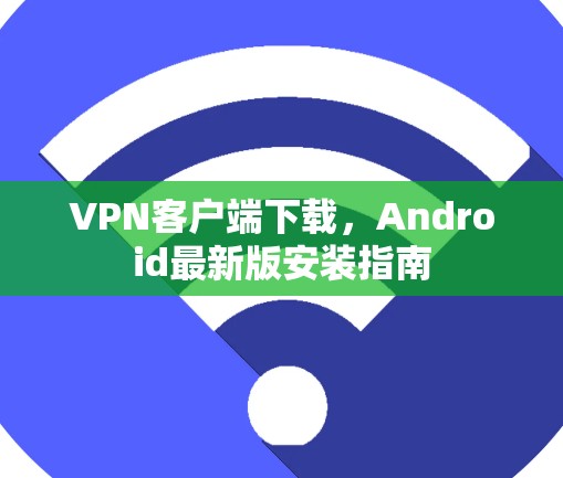 VPN客户端下载，Android最新版安装指南