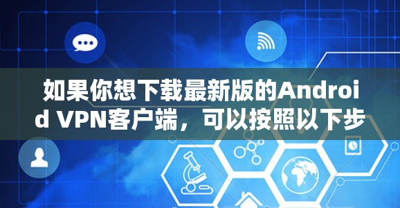 如果你想下载最新版的Android VPN客户端，可以按照以下步骤操作