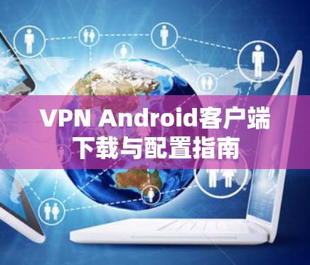 VPN Android客户端下载与配置指南