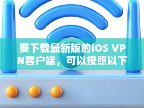 要下载最新版的iOS VPN客户端，可以按照以下步骤操作
