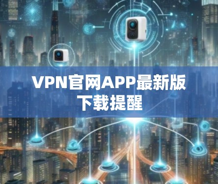 VPN官网APP最新版下载提醒